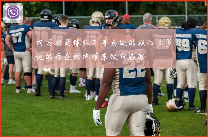 内马尔是球队不可或缺的核心力量他的存在始终带来致命威胁
